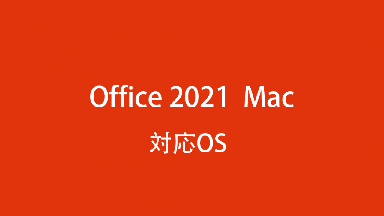 Office 2021 for Mac の対応OSは？Office 365ユーザーもご注意
