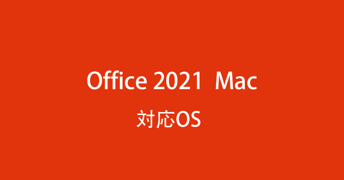 Office 2021 for Mac の対応OSは？Office 365ユーザーもご注意