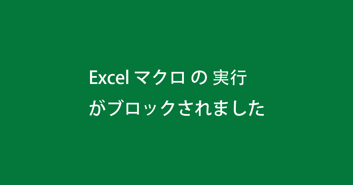 Excel マクロ の 実行 がブロックされました場合の原因と対処法